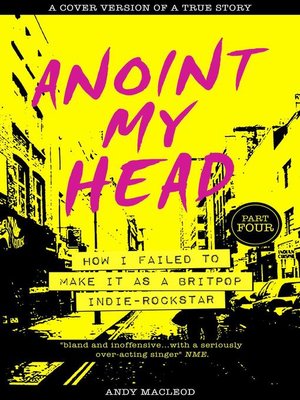 cover image of Anoint My Head--How I Failed to Make it as a Britpop Indie Rockstar (PART 4 of 4)